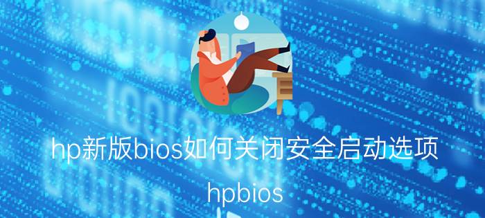 hp新版bios如何关闭安全启动选项 hpbios 启动项怎么删除？